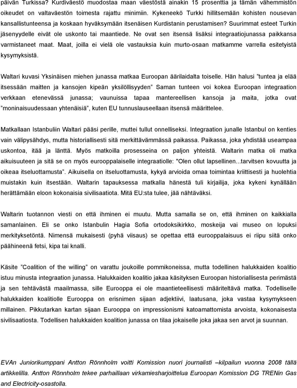 Ne ovat sen itsensä lisäksi integraatiojunassa paikkansa varmistaneet maat. Maat, joilla ei vielä ole vastauksia kuin murto-osaan matkamme varrella esitetyistä kysymyksistä.