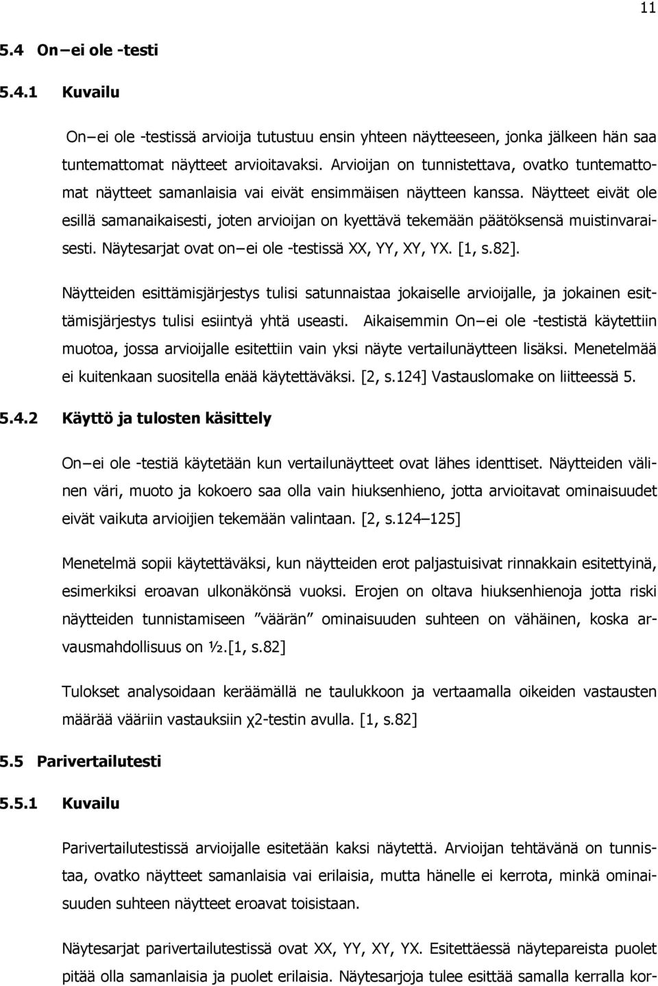 Näytteet eivät ole esillä samanaikaisesti, joten arvioijan on kyettävä tekemään päätöksensä muistinvaraisesti. Näytesarjat ovat on ei ole -testissä XX, YY, XY, YX. [1, s.82].