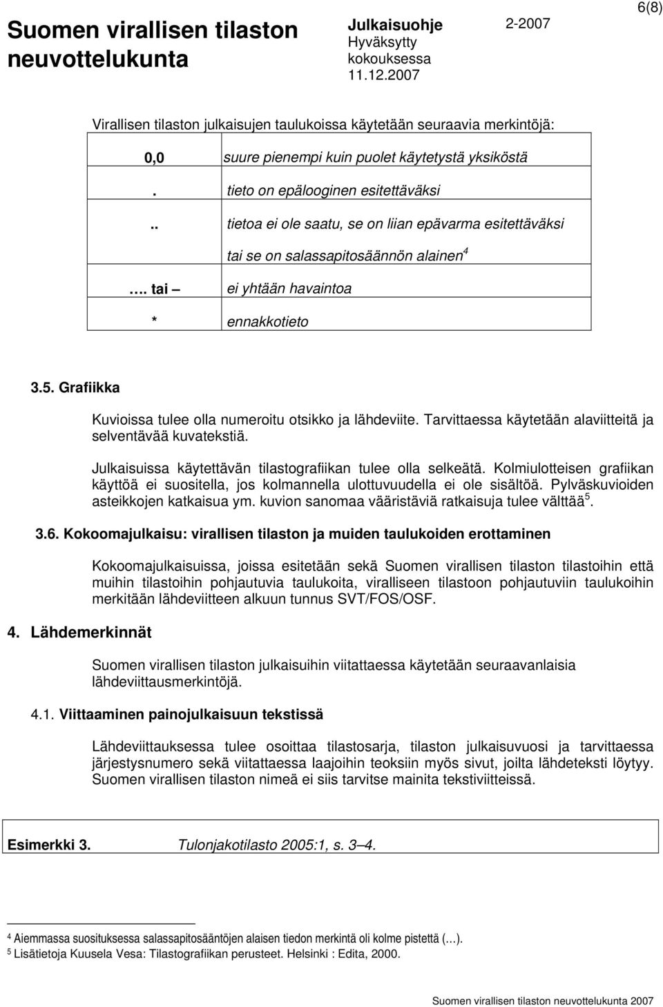 Grafiikka Kuvioissa tulee olla numeroitu otsikko ja lähdeviite. Tarvittaessa käytetään alaviitteitä ja selventävää kuvatekstiä. Julkaisuissa käytettävän tilastografiikan tulee olla selkeätä.