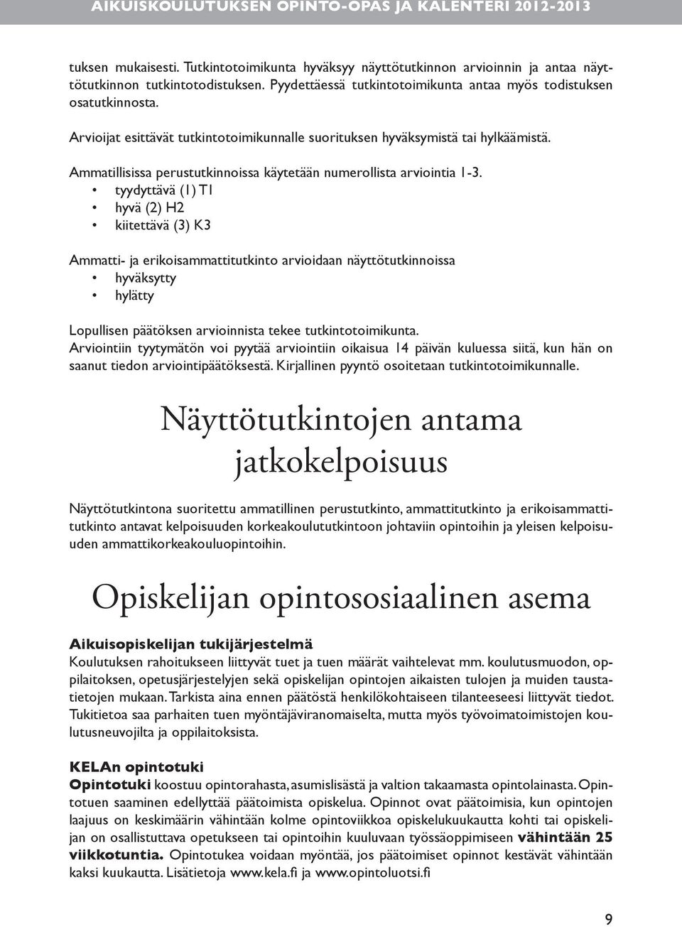 tyydyttävä (1) T1 hyvä (2) H2 kiitettävä (3) K3 Ammatti- ja erikoisammattitutkinto arvioidaan näyttötutkinnoissa hyväksytty hylätty Lopullisen päätöksen arvioinnista tekee tutkintotoimikunta.