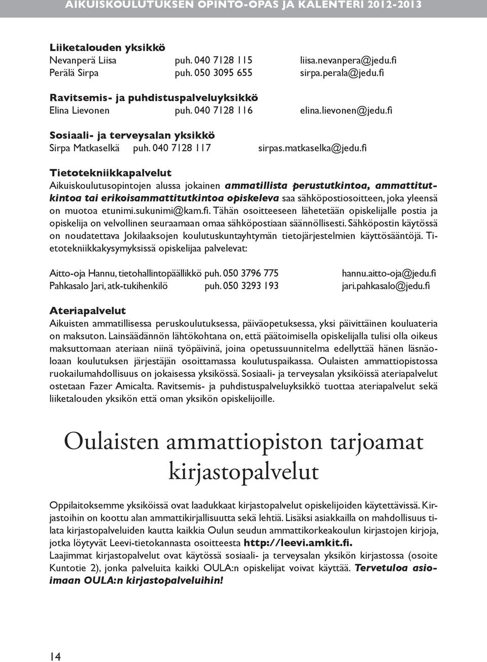 fi Tietotekniikkapalvelut Aikuiskoulutusopintojen alussa jokainen ammatillista perustutkintoa, ammattitutkintoa tai erikoisammattitutkintoa opiskeleva saa sähköpostiosoitteen, joka yleensä on muotoa