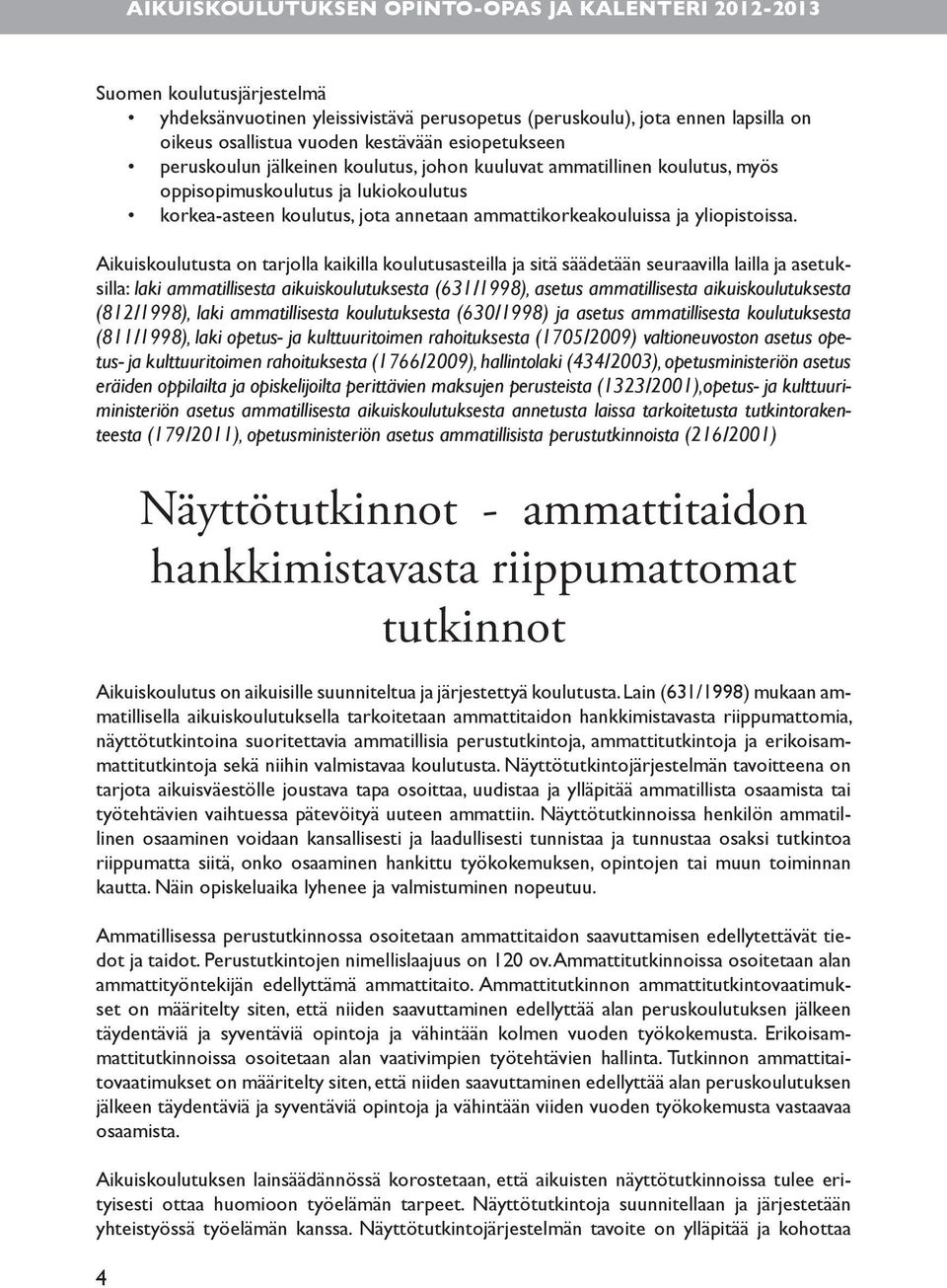 Aikuiskoulutusta on tarjolla kaikilla koulutusasteilla ja sitä säädetään seuraavilla lailla ja asetuksilla: laki ammatillisesta aikuiskoulutuksesta (631/1998), asetus ammatillisesta