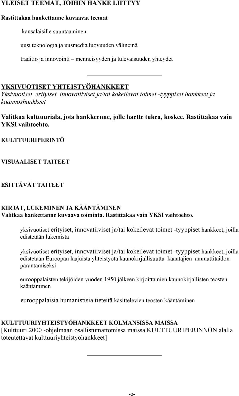 jolle haette tukea, koskee. Rastittakaa vain YKSI vaihtoehto. KULTTUURIPERINTÖ VISUAALISET TAITEET ESITTÄVÄT TAITEET KIRJAT, LUKEMINEN JA KÄÄNTÄMINEN Valitkaa hankettanne kuvaava toiminta.