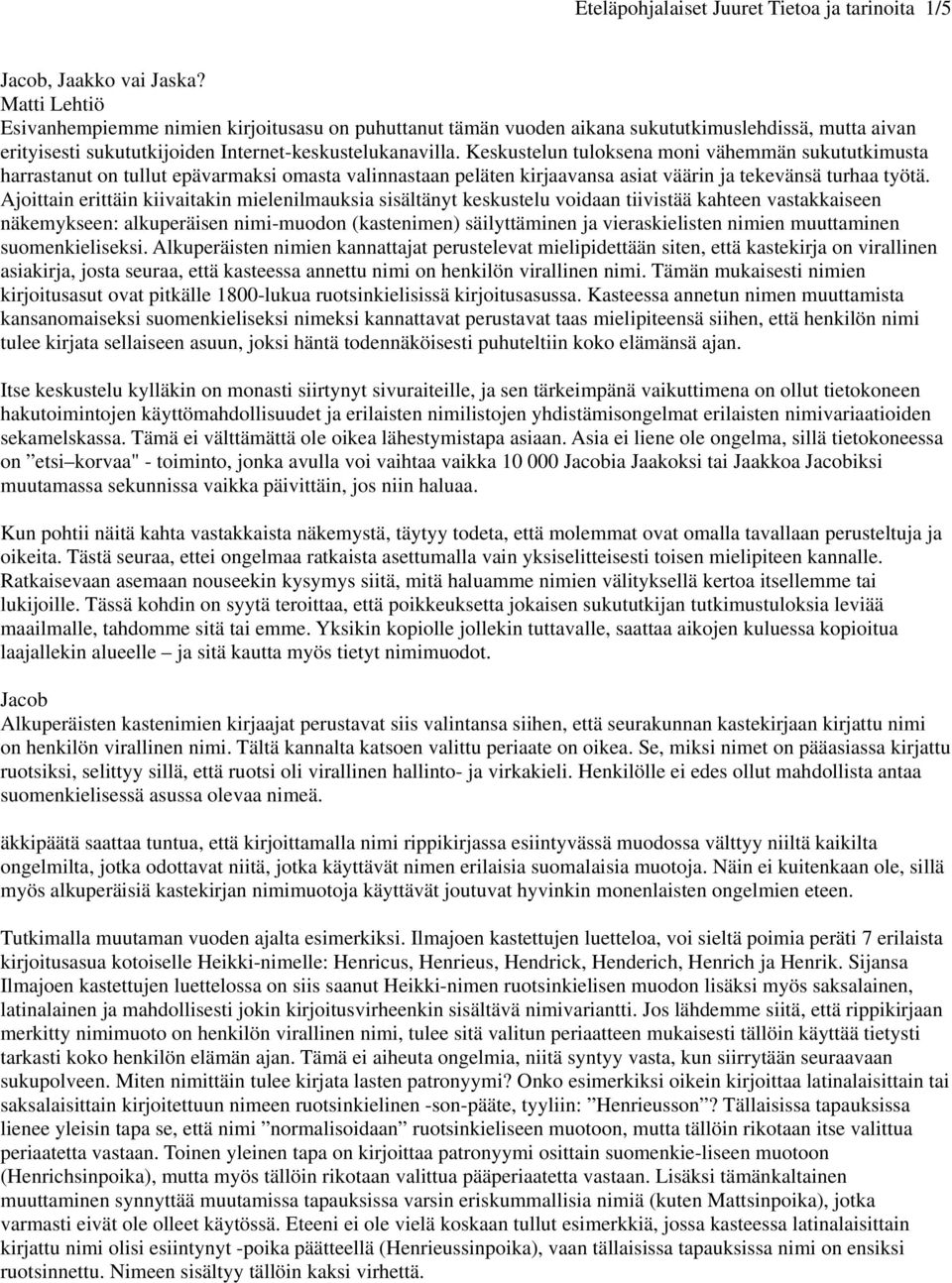 Keskustelun tuloksena moni vähemmän sukututkimusta harrastanut on tullut epävarmaksi omasta valinnastaan peläten kirjaavansa asiat väärin ja tekevänsä turhaa työtä.