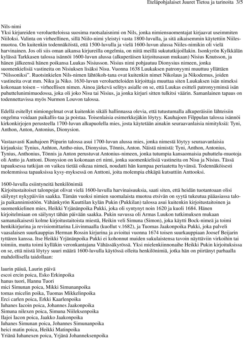 On kuitenkin todennäköistä, että 1500-luvulla ja vielä 1600-luvun alussa Niiles-nimikin oli vielä harvinainen. Jos oli siis oman aikansa kirjureilla ongelmia, on niitä meillä sukututkijoillakin.