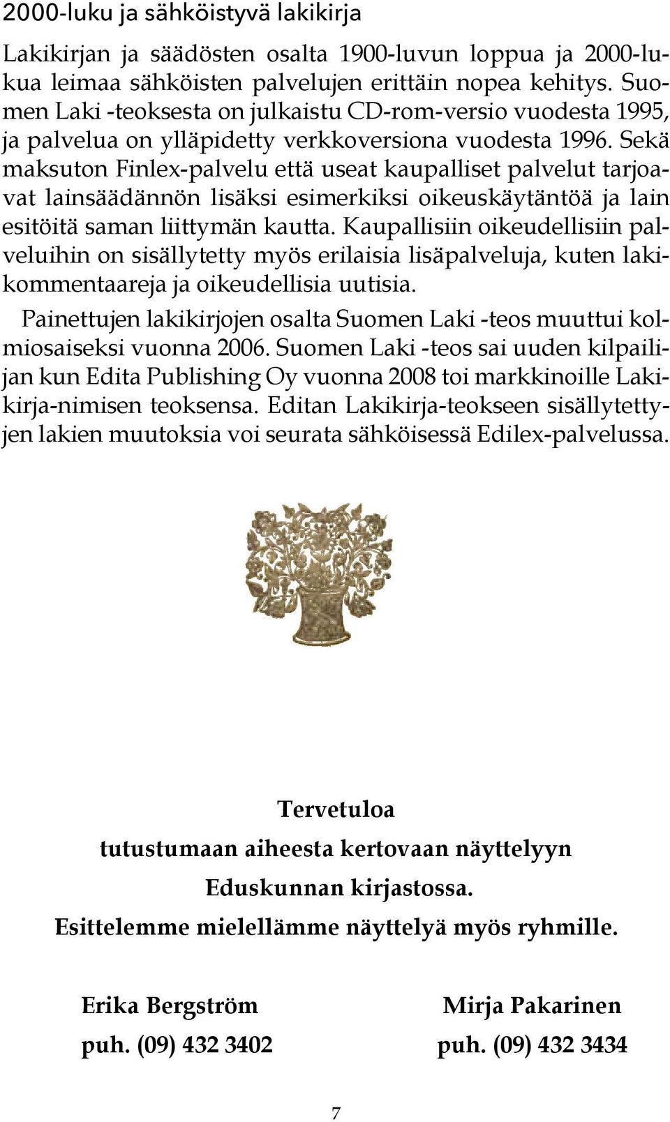 Sekä maksuton Finlex-palvelu että useat kaupalliset palvelut tarjoavat lainsäädännön lisäksi esimerkiksi oikeuskäytäntöä ja lain esitöitä saman liittymän kautta.
