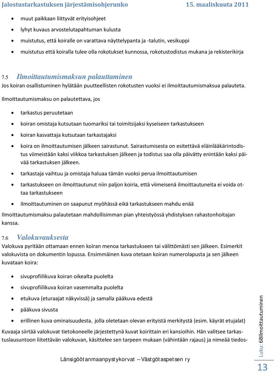 Ilmoittautumismaksu on palautettava, jos tarkastus peruutetaan koiran omistaja kutsutaan tuomariksi tai toimitsijaksi kyseiseen tarkastukseen koiran kasvattaja kutsutaan tarkastajaksi koira on