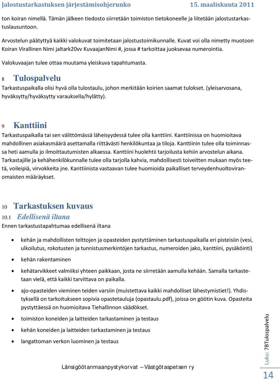 8 Tulospalvelu Tarkastuspaikalla olisi hyvä olla tulostaulu, johon merkitään koirien saamat tulokset. (yleisarvosana, hyväksytty/hyväksytty varauksella/hylätty).