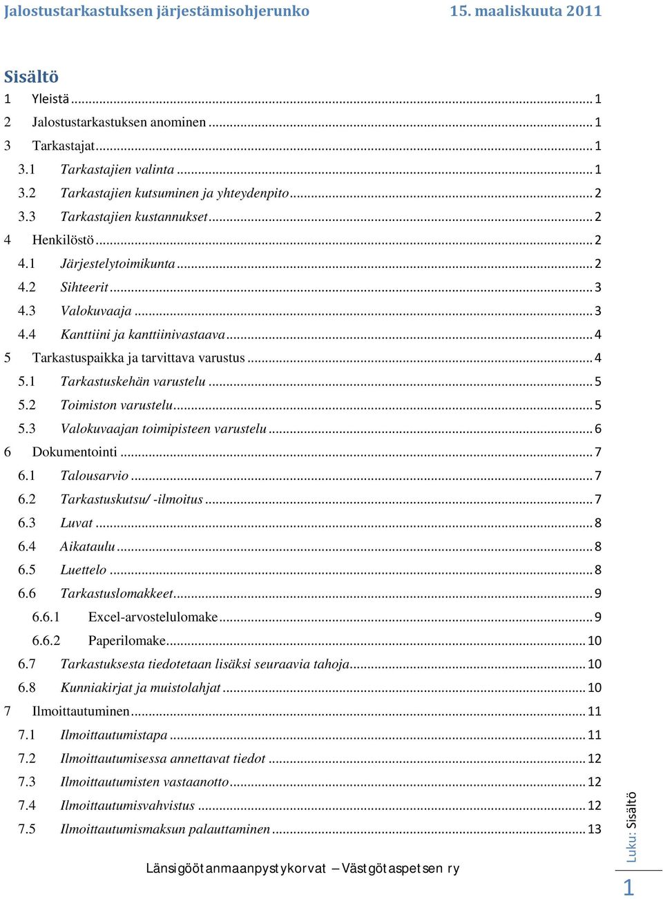 .. 5 5.2 Toimiston varustelu... 5 5.3 Valokuvaajan toimipisteen varustelu... 6 6 Dokumentointi... 7 6.1 Talousarvio... 7 6.2 Tarkastuskutsu/ -ilmoitus... 7 6.3 Luvat... 8 6.4 Aikataulu... 8 6.5 Luettelo.