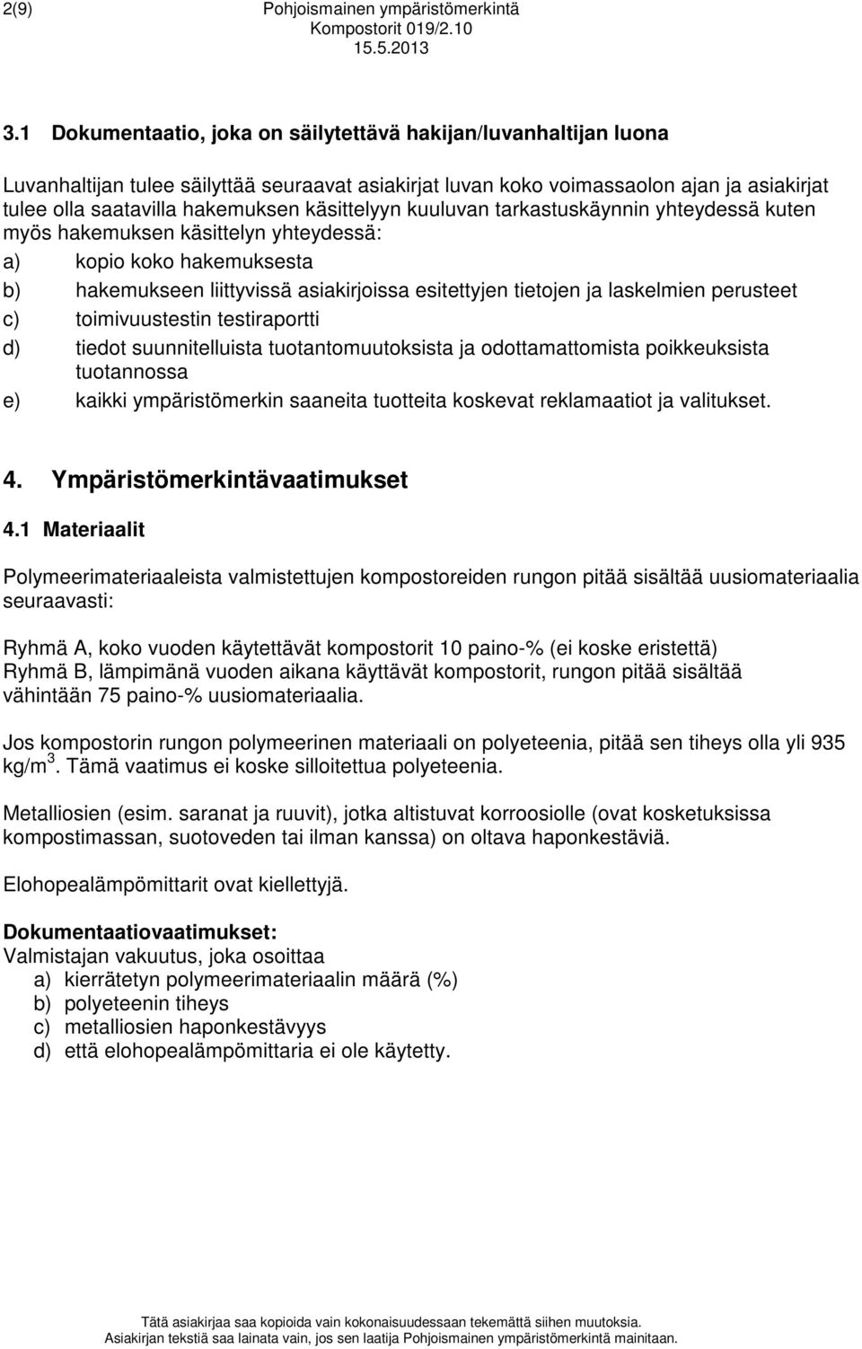 käsittelyyn kuuluvan tarkastuskäynnin yhteydessä kuten myös hakemuksen käsittelyn yhteydessä: a) kopio koko hakemuksesta b) hakemukseen liittyvissä asiakirjoissa esitettyjen tietojen ja laskelmien