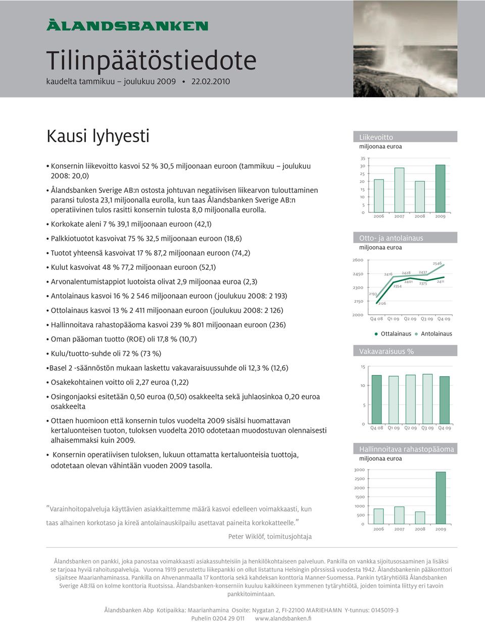 tulosta 23,1 miljoonalla eurolla, kun taas Ålandsbanken Sverige AB:n operatiivinen tulos rasitti konsernin tulosta 8,0 miljoonalla eurolla.