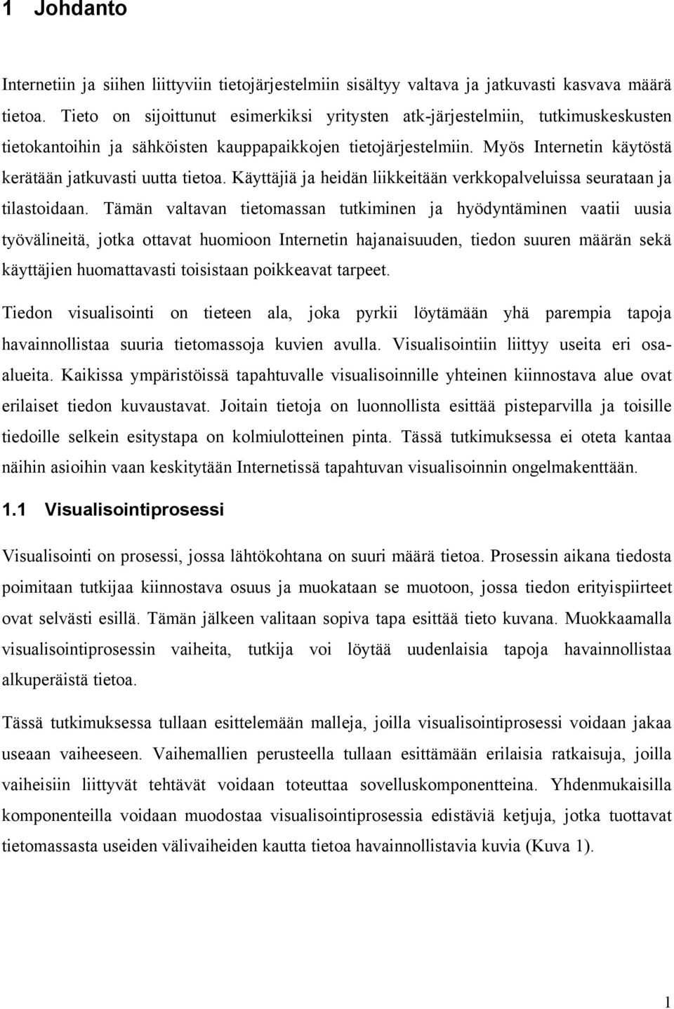 Myös Internetin käytöstä kerätään jatkuvasti uutta tietoa. Käyttäjiä ja heidän liikkeitään verkkopalveluissa seurataan ja tilastoidaan.