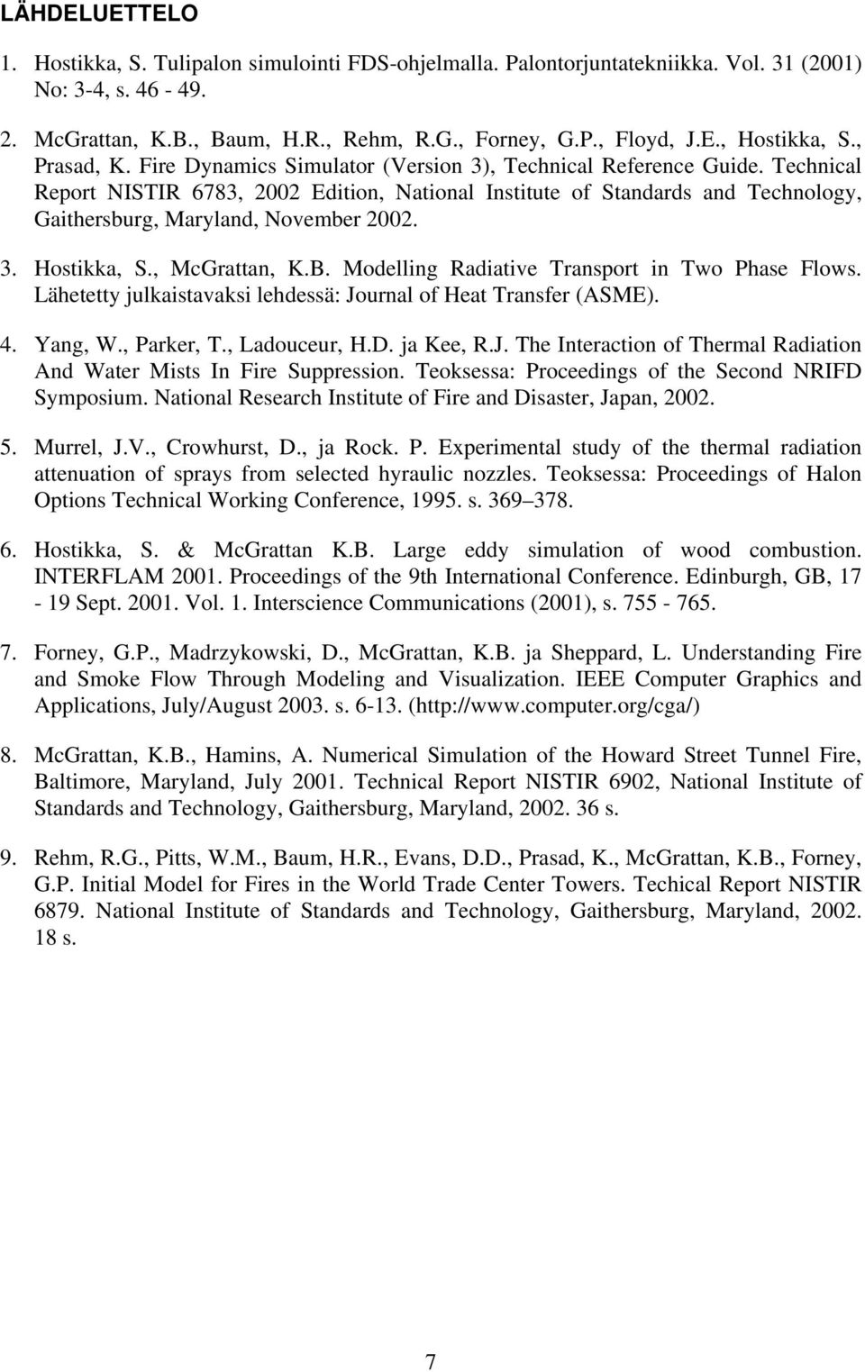 3. Hostikka, S., McGrattan, K.B. Moelling Raiative Transport in Two Phase Flows. Lähetetty julkaistavaksi lehessä: Journal of Heat Transfer (ASME). 4. Yang, W., Parker, T., Laouceur, H.D. ja Kee, R.J. The Interaction of Thermal Raiation An Water Mists In Fire Suppression.