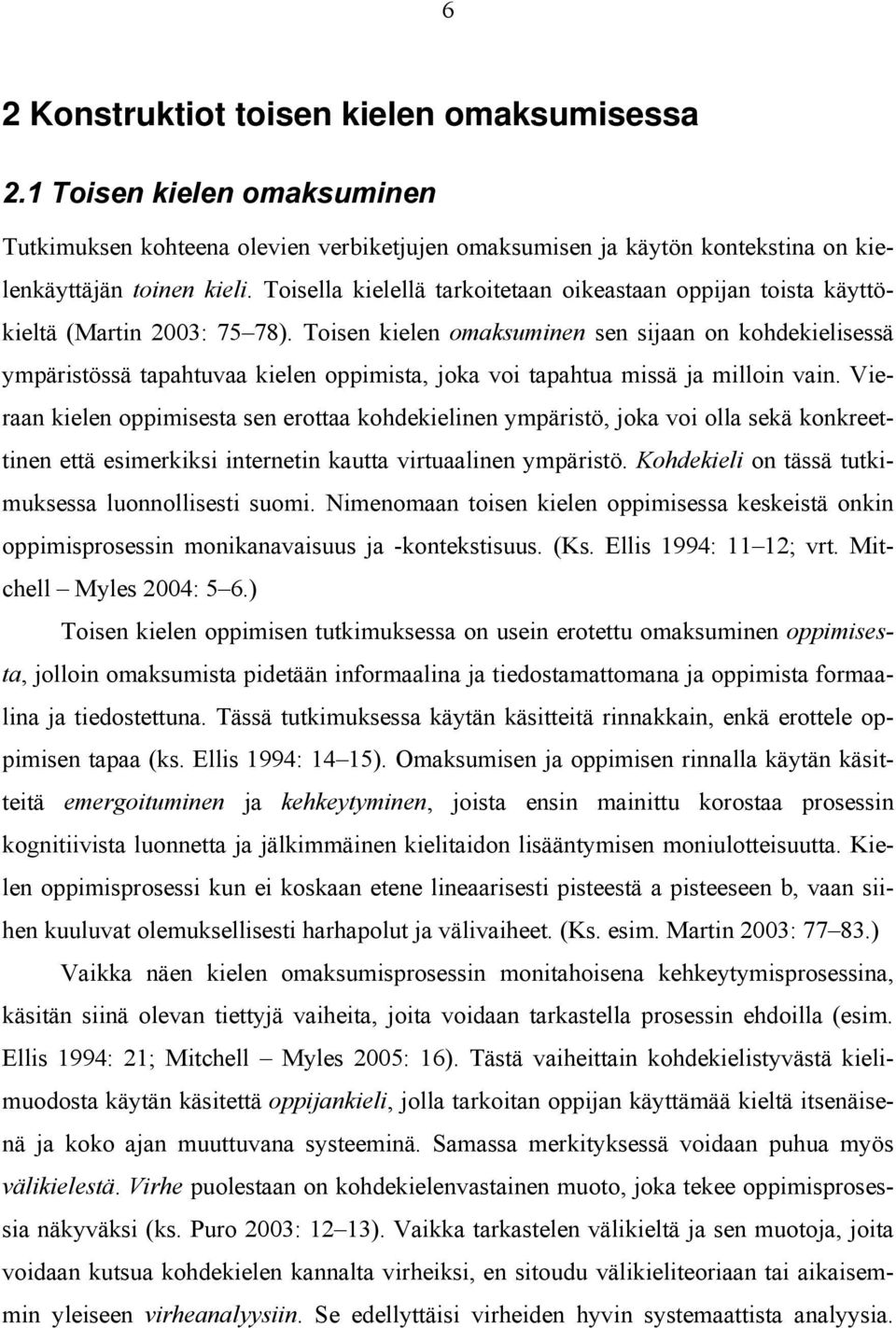 Toisen kielen omaksuminen sen sijaan on kohdekielisessä ympäristössä tapahtuvaa kielen oppimista, joka voi tapahtua missä ja milloin vain.