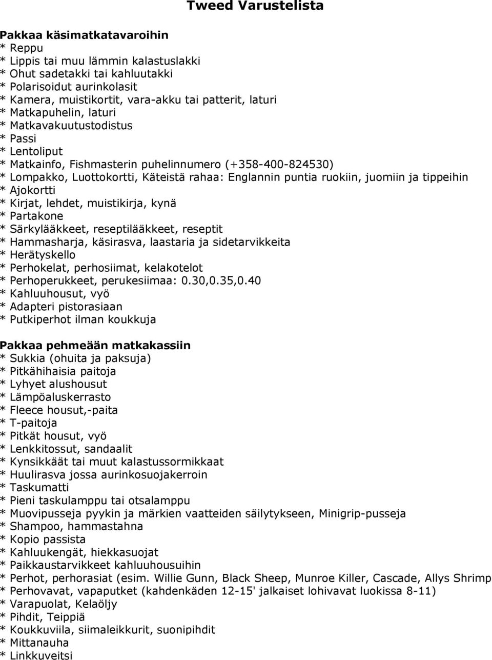 puntia ruokiin, juomiin ja tippeihin * Ajokortti * Kirjat, lehdet, muistikirja, kynä * Partakone * Särkylääkkeet, reseptilääkkeet, reseptit * Hammasharja, käsirasva, laastaria ja sidetarvikkeita *