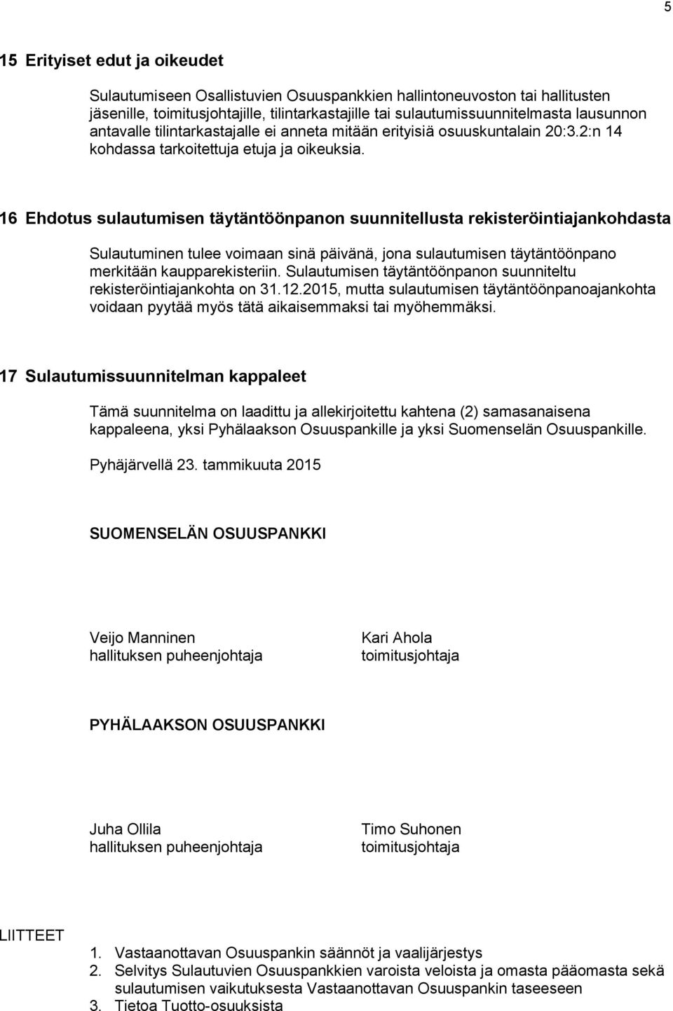 16 Ehdotus sulautumisen täytäntöönpanon suunnitellusta rekisteröintiajankohdasta Sulautuminen tulee voimaan sinä päivänä, jona sulautumisen täytäntöönpano merkitään kaupparekisteriin.