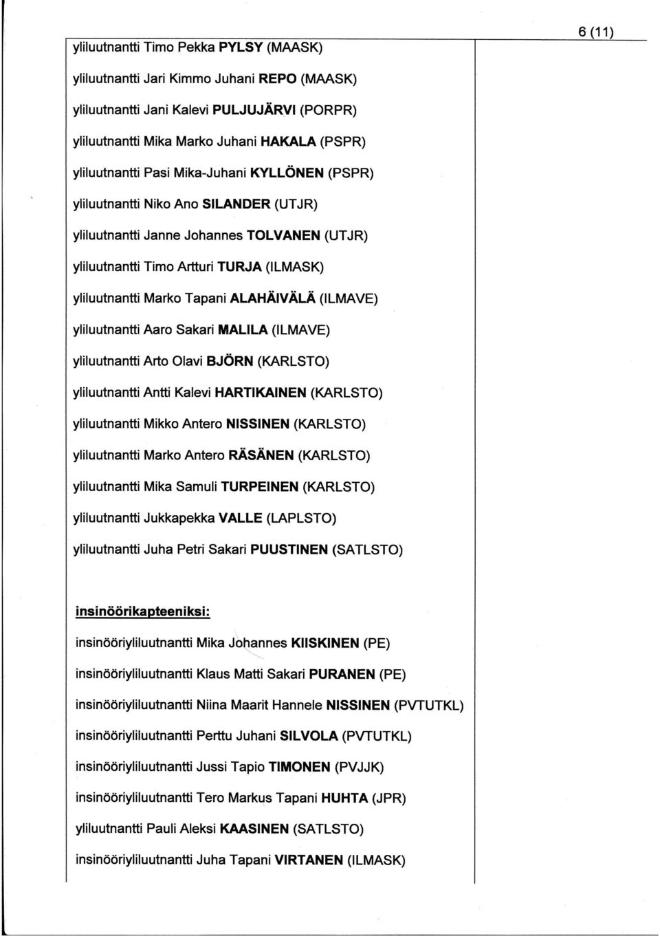 (ILMAVE) yliluutnantti Aaro Sakari MALILA (ILMAVE) yliluutnantti Arto Olavi BJÖRN (KARLSTO) yliluutnantti Antti Kalevi HARTIKAINEN (KARLSTO) yliluutnantti Mikko Antero NISSINEN (KARLSTO)