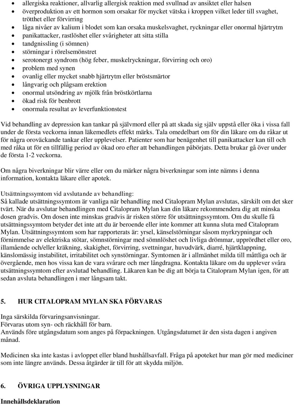 störningar i rörelsemönstret serotonergt syndrom (hög feber, muskelryckningar, förvirring och oro) problem med synen ovanlig eller mycket snabb hjärtrytm eller bröstsmärtor långvarig och plågsam