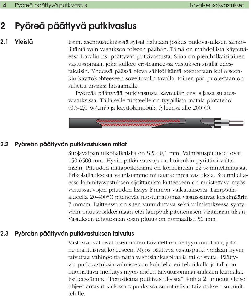 Siinä on pienihalkaisijainen vastusspiraali, joka kulkee eristeaineessa vastuksen sisällä edestakaisin.