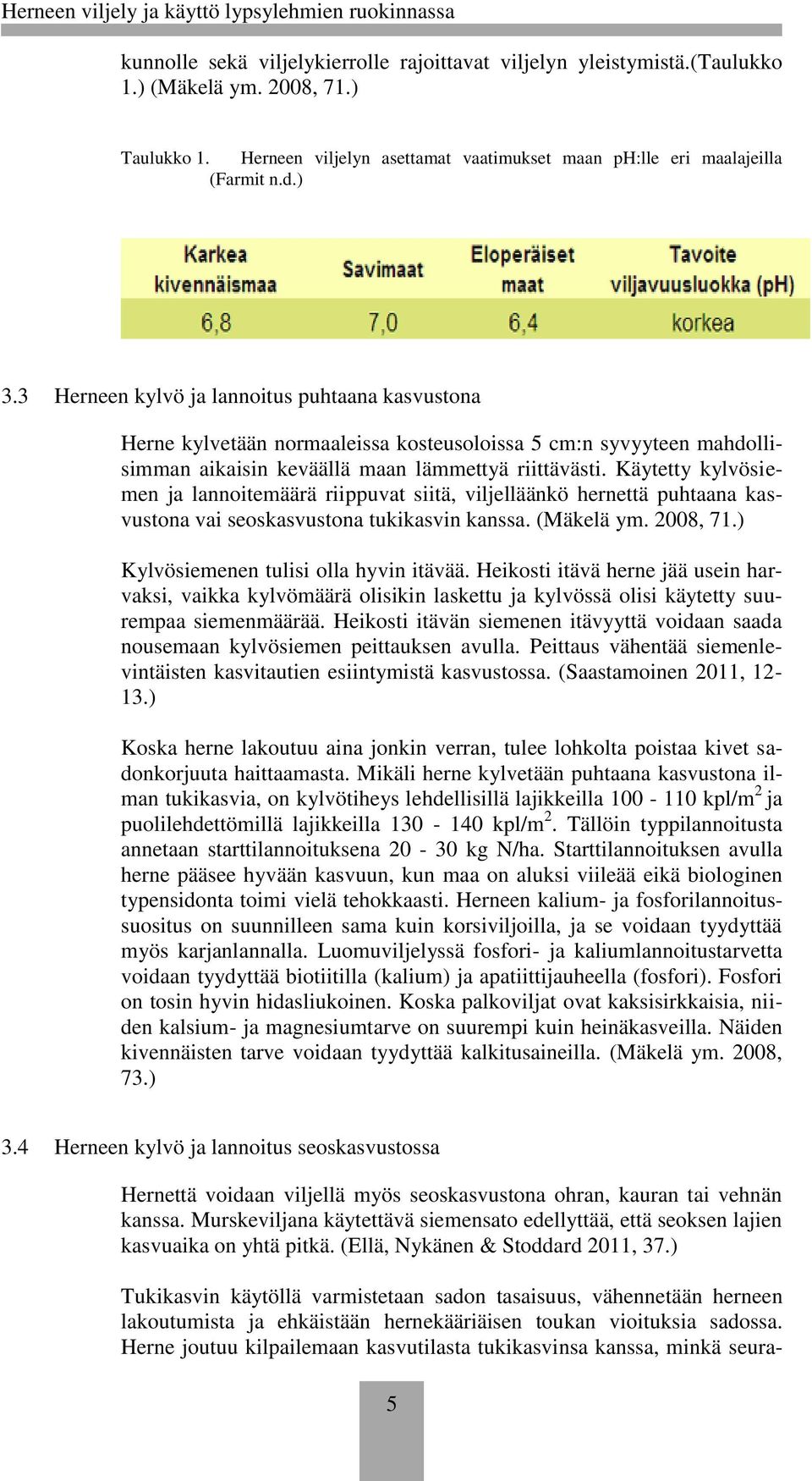 Käytetty kylvösiemen ja lannoitemäärä riippuvat siitä, viljelläänkö hernettä puhtaana kasvustona vai seoskasvustona tukikasvin kanssa. (Mäkelä ym. 2008, 71.) Kylvösiemenen tulisi olla hyvin itävää.