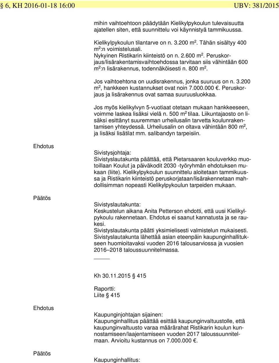 800 m 2. Jos vaihtoehtona on uudisrakennus, jonka suuruus on n. 3.200 m 2, hankkeen kustannukset ovat noin 7.000.000. Peruskorjaus ja lisärakennus ovat samaa suuruusluokkaa.