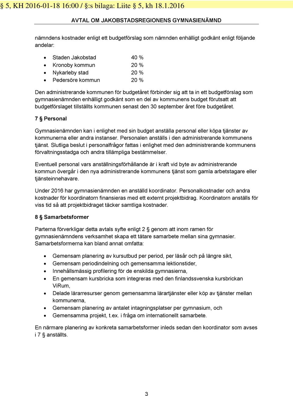 Jakobstad 40 % Kronoby kommun 20 % Nykarleby stad 20 % Pedersöre kommun 20 % Den administrerande kommunen för budgetåret förbinder sig att ta in ett budgetförslag som gymnasienämnden enhälligt