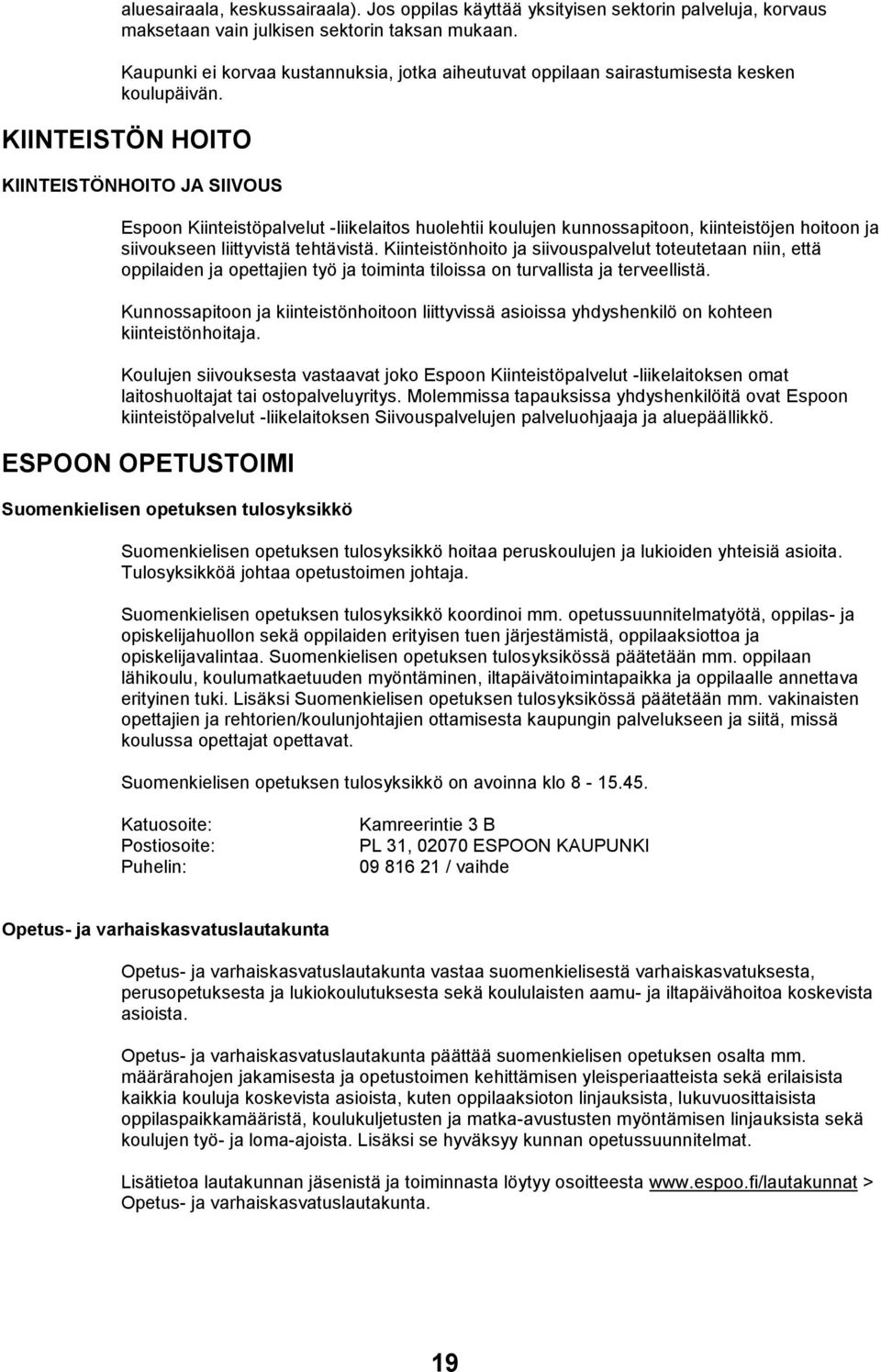 KIINTEISTÖN HOITO KIINTEISTÖNHOITO JA SIIVOUS Espoon Kiinteistöpalvelut -liikelaitos huolehtii koulujen kunnossapitoon, kiinteistöjen hoitoon ja siivoukseen liittyvistä tehtävistä.