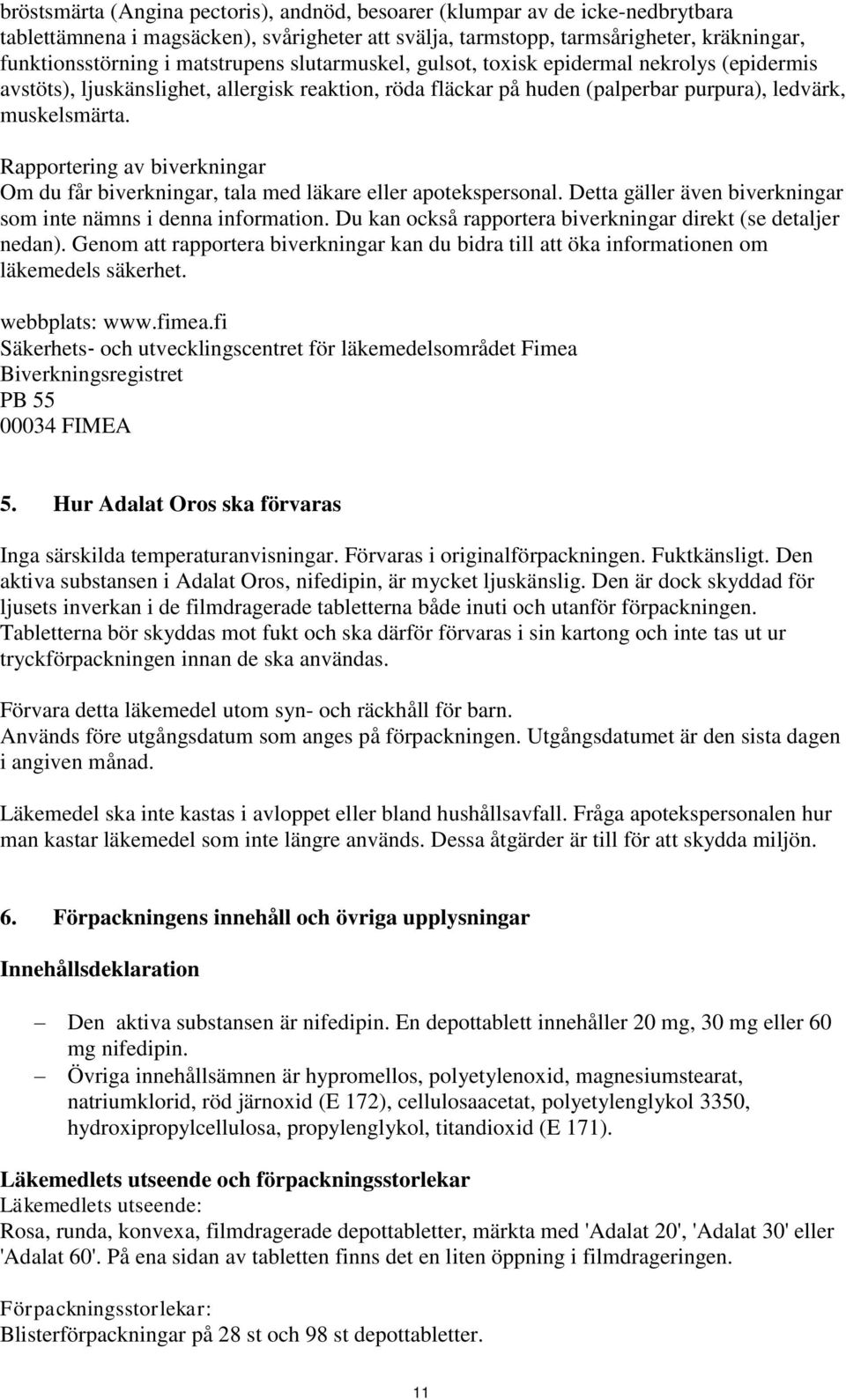 Rapportering av biverkningar Om du får biverkningar, tala med läkare eller apotekspersonal. Detta gäller även biverkningar som inte nämns i denna information.