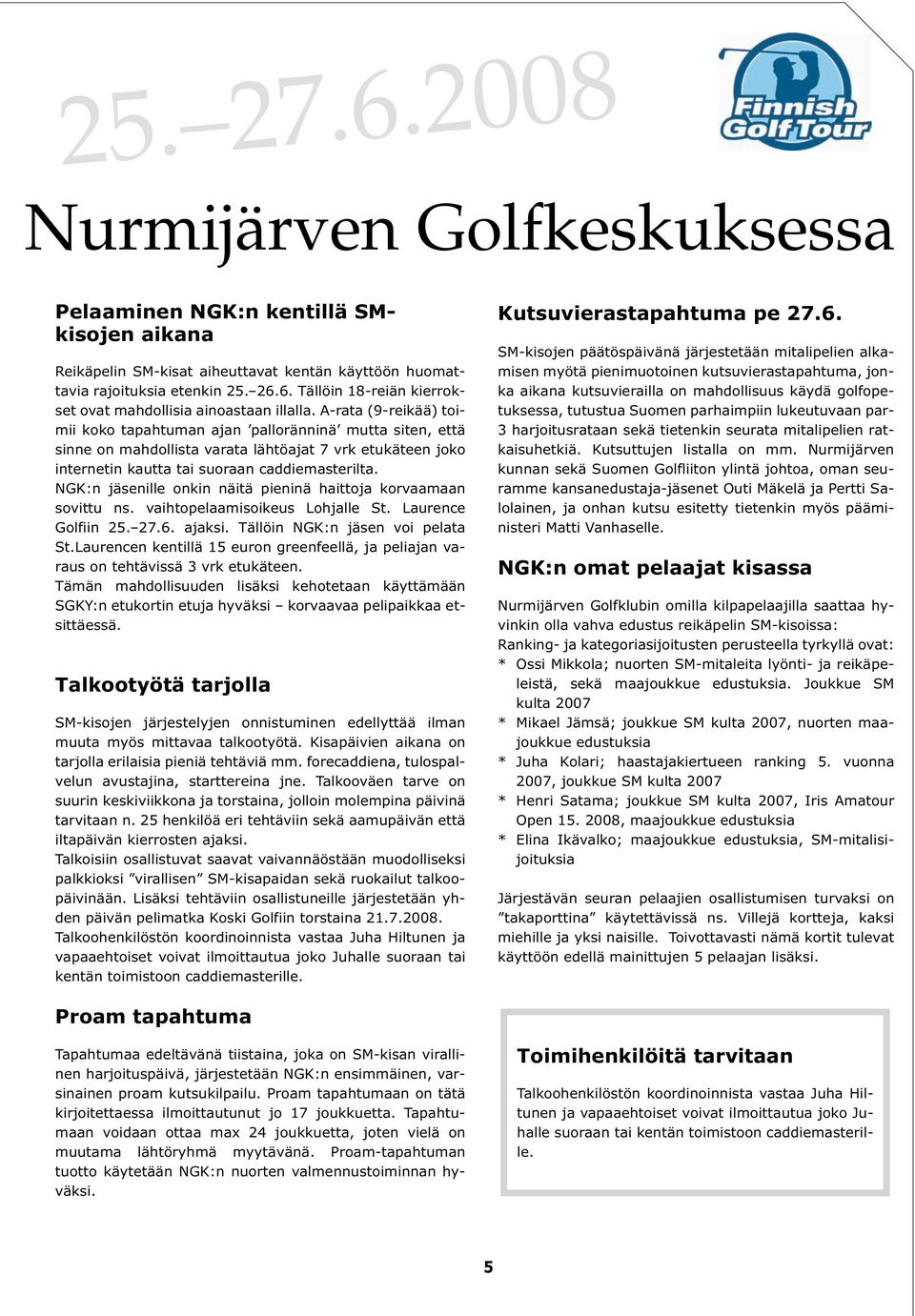 NGK:n jäsenille onkin näitä pieninä haittoja korvaamaan sovittu ns. vaihtopelaamisoikeus Lohjalle St. Laurence Golfiin 25. 27.6. ajaksi. Tällöin NGK:n jäsen voi pelata St.