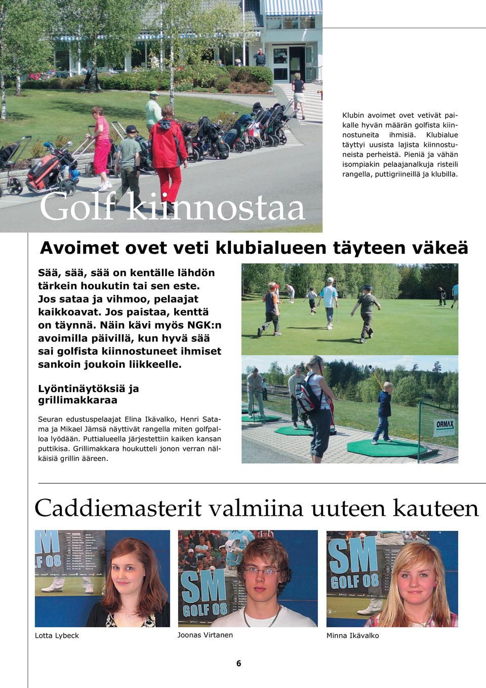 Golf kiinnostaa Avoimet ovet veti klubialueen täyteen väkeä Sää, sää, sää on kentälle lähdön tärkein houkutin tai sen este. Jos sataa ja vihmoo, pelaajat kaikkoavat. Jos paistaa, kenttä on täynnä.