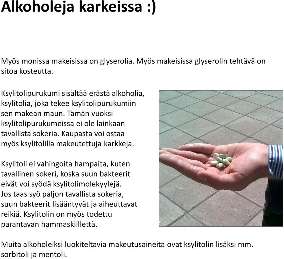 Kaupasta voi ostaa myös ksylitolilla makeutettuja karkkeja. Ksylitoli ei vahingoita hampaita, kuten tavallinen sokeri, koska suun bakteerit eivät voi syödä ksylitolimolekyylejä.