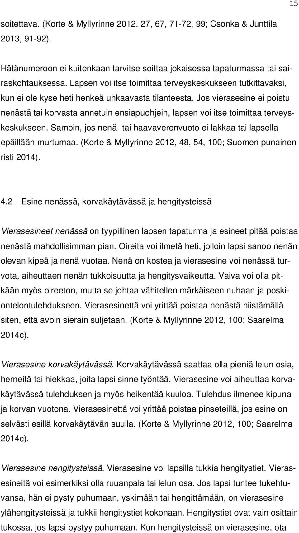 Jos vierasesine ei poistu nenästä tai korvasta annetuin ensiapuohjein, lapsen voi itse toimittaa terveyskeskukseen. Samoin, jos nenä- tai haavaverenvuoto ei lakkaa tai lapsella epäillään murtumaa.