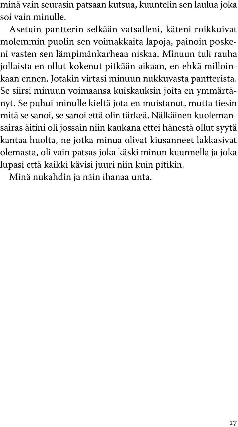 Minuun tuli rauha jollaista en ollut kokenut pitkään aikaan, en ehkä milloinkaan ennen. Jotakin virtasi minuun nukkuvasta pantterista. Se siirsi minuun voimaansa kuiskauksin joita en ymmärtänyt.