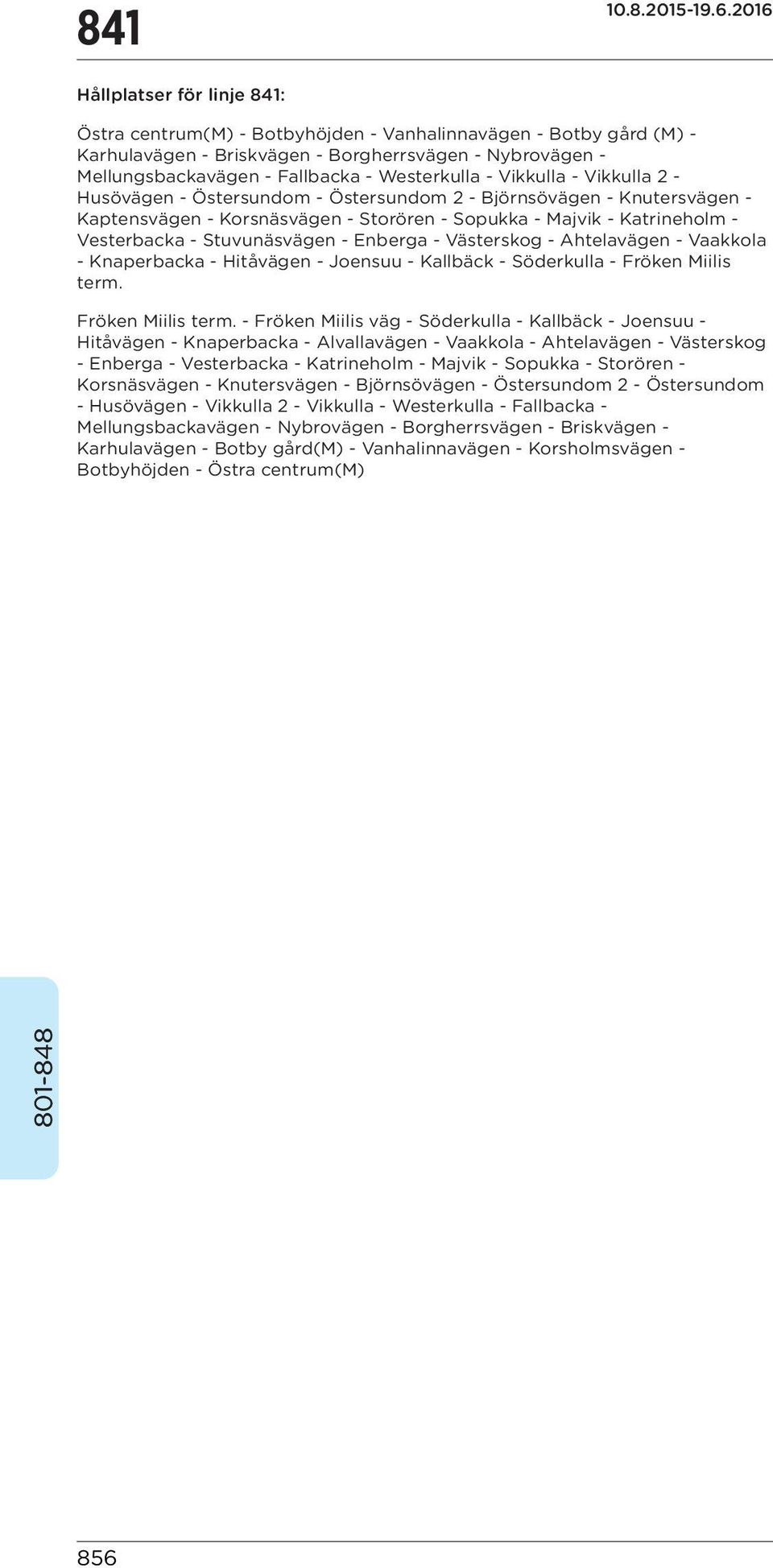 Stuvunäsvägen - Enberga - Västerskog - Ahtelavägen - Vaakkola - Knaperbacka - Hitåvägen - Joensuu - Kallbäck - Söderkulla - Fröken Miilis term.