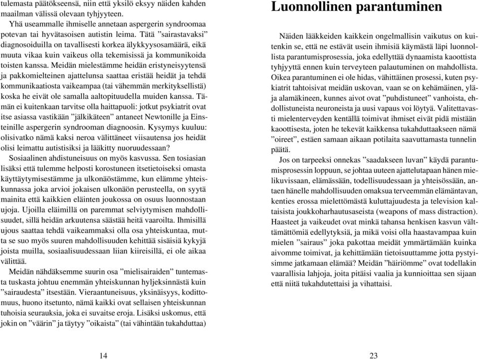 Meidän mielestämme heidän eristyneisyytensä ja pakkomielteinen ajattelunsa saattaa eristää heidät ja tehdä kommunikaatiosta vaikeampaa (tai vähemmän merkityksellistä) koska he eivät ole samalla