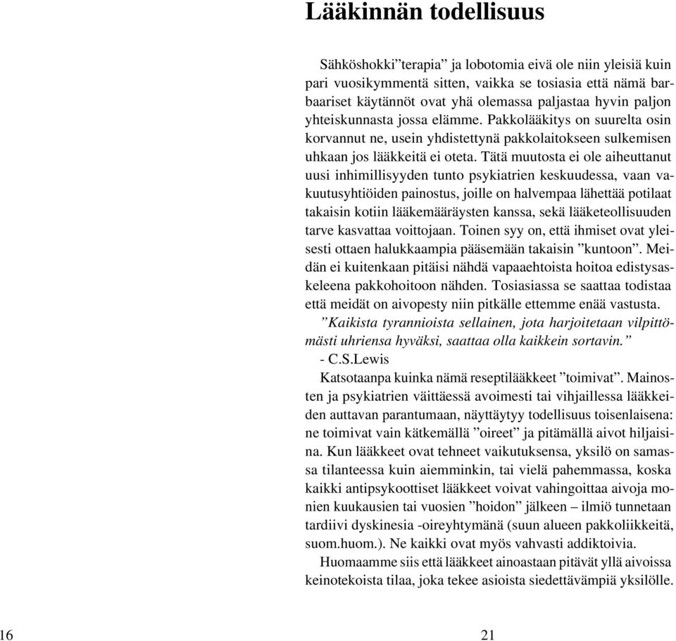 Tätä muutosta ei ole aiheuttanut uusi inhimillisyyden tunto psykiatrien keskuudessa, vaan vakuutusyhtiöiden painostus, joille on halvempaa lähettää potilaat takaisin kotiin lääkemääräysten kanssa,