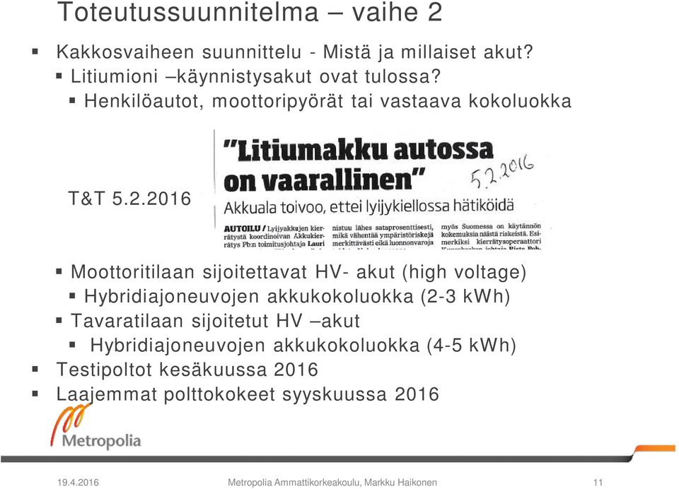 2016 Moottoritilaan sijoitettavat HV- akut (high voltage) Hybridiajoneuvojen akkukokoluokka (2-3 kwh) Tavaratilaan