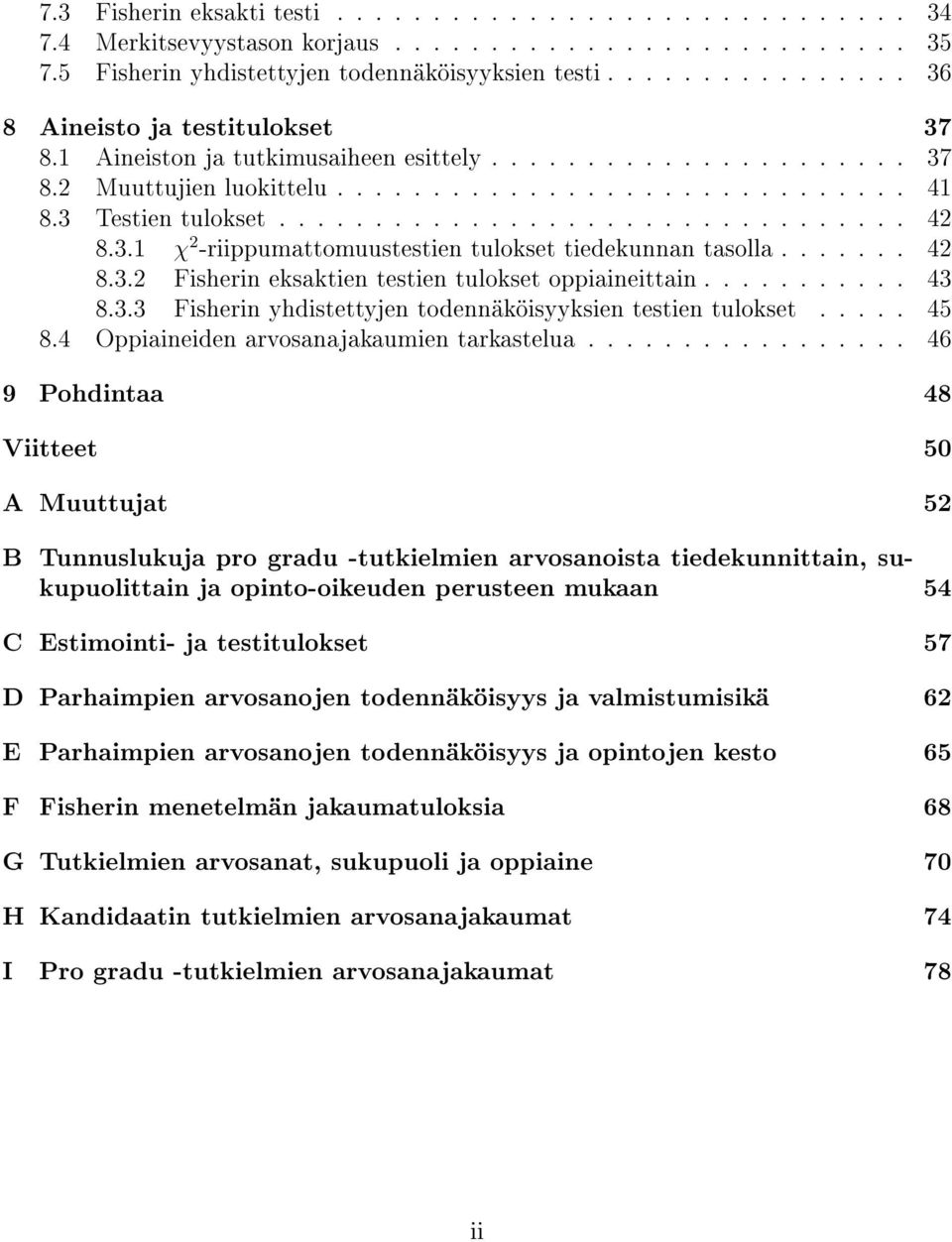 ................................ 42 8.3.1 χ 2 -riippumattomuustestien tulokset tiedekunnan tasolla....... 42 8.3.2 Fisherin eksaktien testien tulokset oppiaineittain........... 43 8.3.3 Fisherin yhdistettyjen todennäköisyyksien testien tulokset.