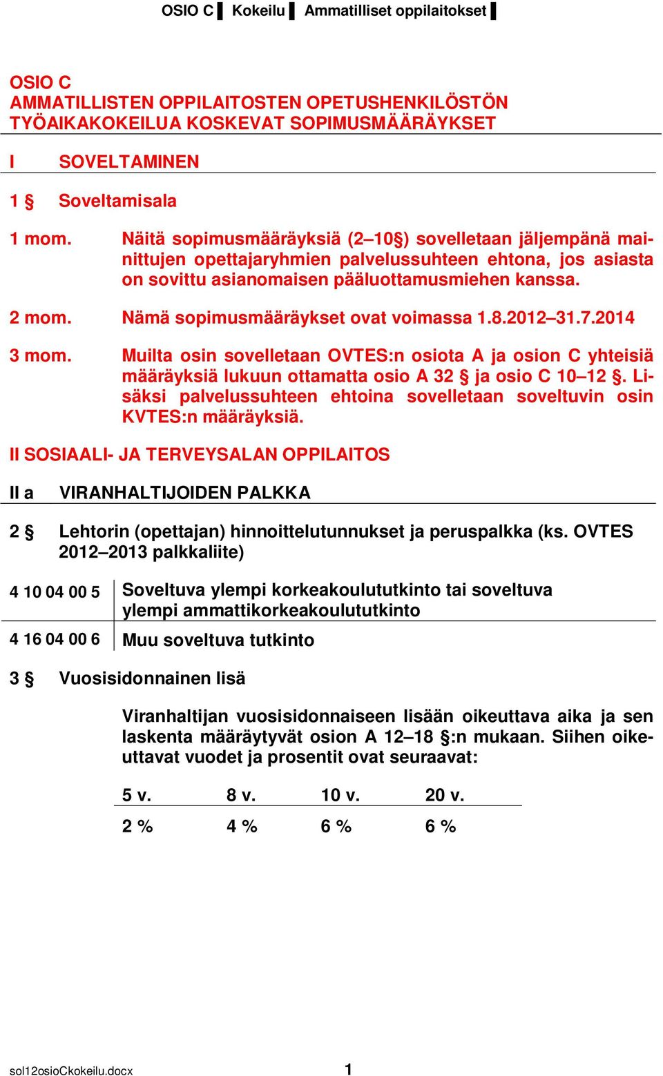Nämä sopimusmääräykset ovat voimassa 1.8.2012 31.7.2014 3 mom. Muilta osin sovelletaan OVTES:n osiota A ja osion C yhteisiä määräyksiä lukuun ottamatta osio A 32 ja osio C 10 12.