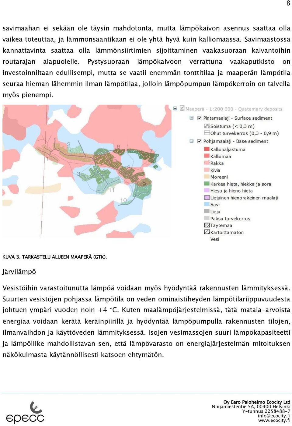 Pystysuoraan lämpökaivoon verrattuna vaakaputkisto on investoinniltaan edullisempi, mutta se vaatii enemmän tonttitilaa ja maaperän lämpötila seuraa hieman lähemmin ilman lämpötilaa, jolloin