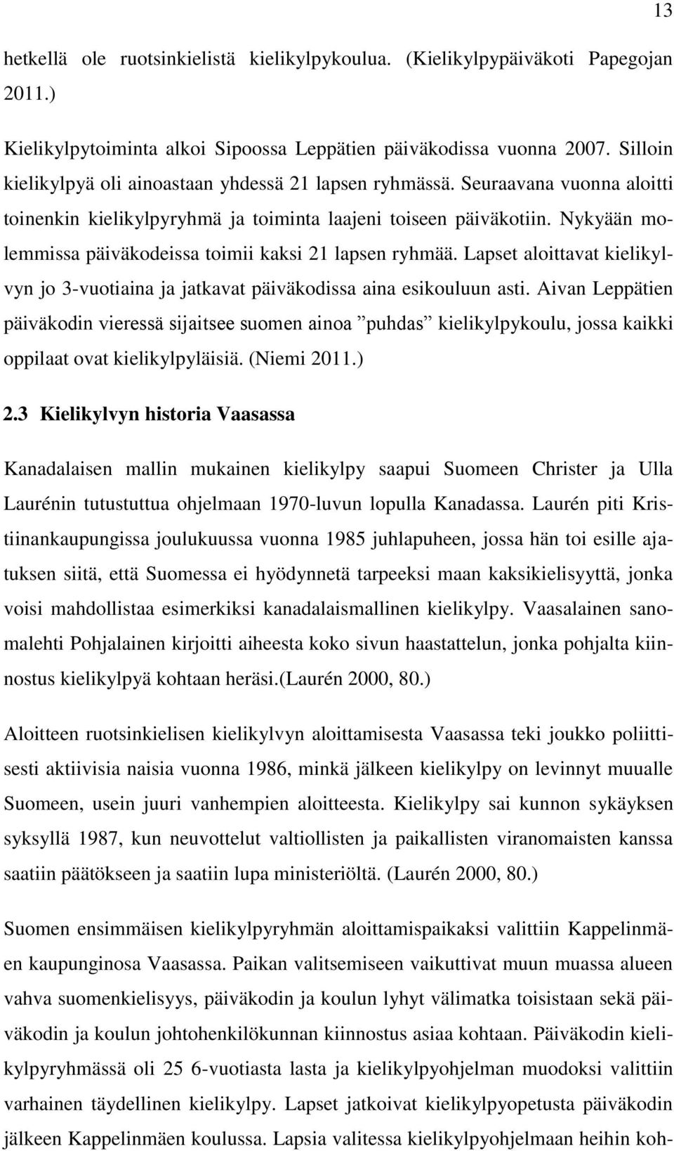 Nykyään molemmissa päiväkodeissa toimii kaksi 21 lapsen ryhmää. Lapset aloittavat kielikylvyn jo 3-vuotiaina ja jatkavat päiväkodissa aina esikouluun asti.