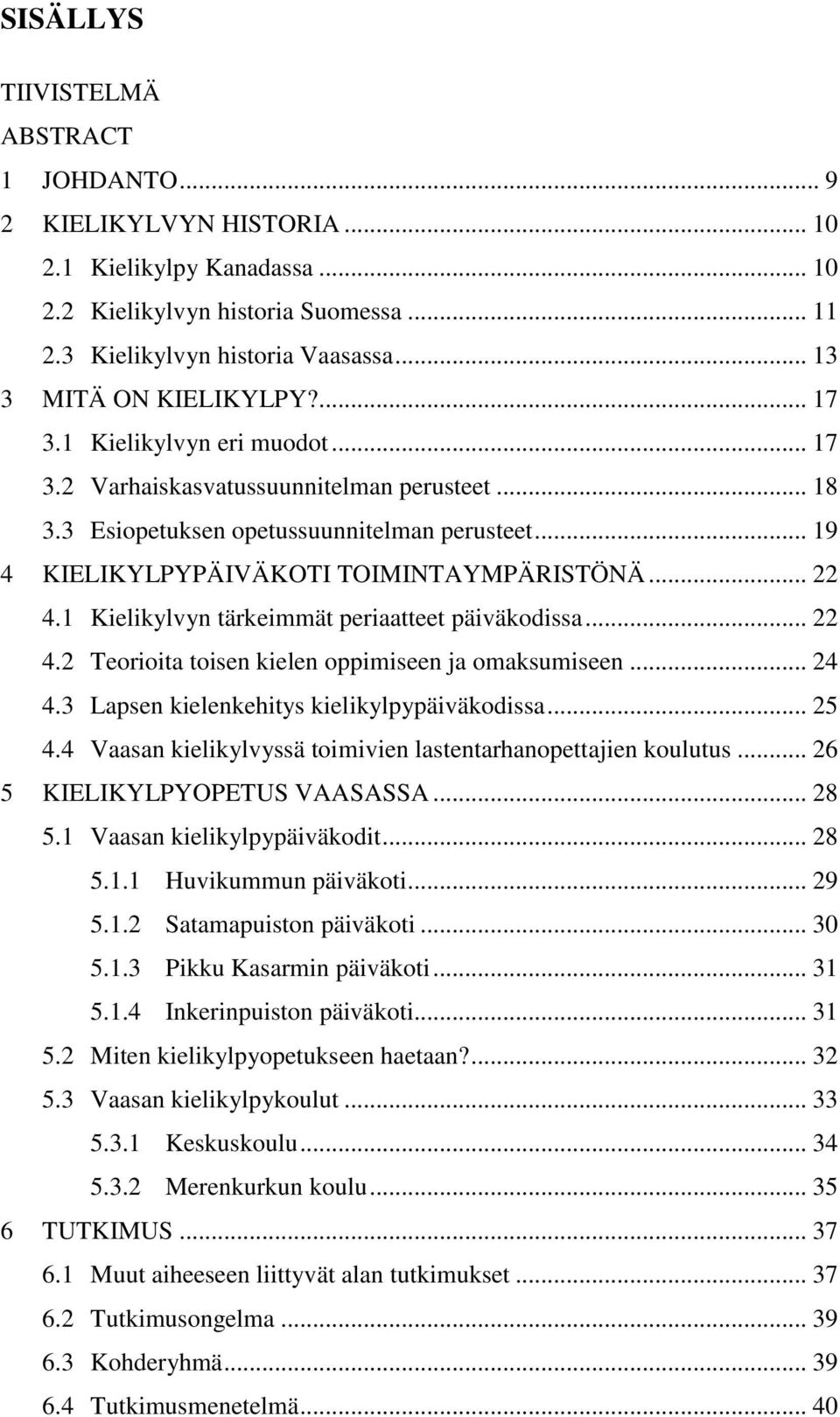 .. 19 4 KIELIKYLPYPÄIVÄKOTI TOIMINTAYMPÄRISTÖNÄ... 22 4.1 Kielikylvyn tärkeimmät periaatteet päiväkodissa... 22 4.2 Teorioita toisen kielen oppimiseen ja omaksumiseen... 24 4.