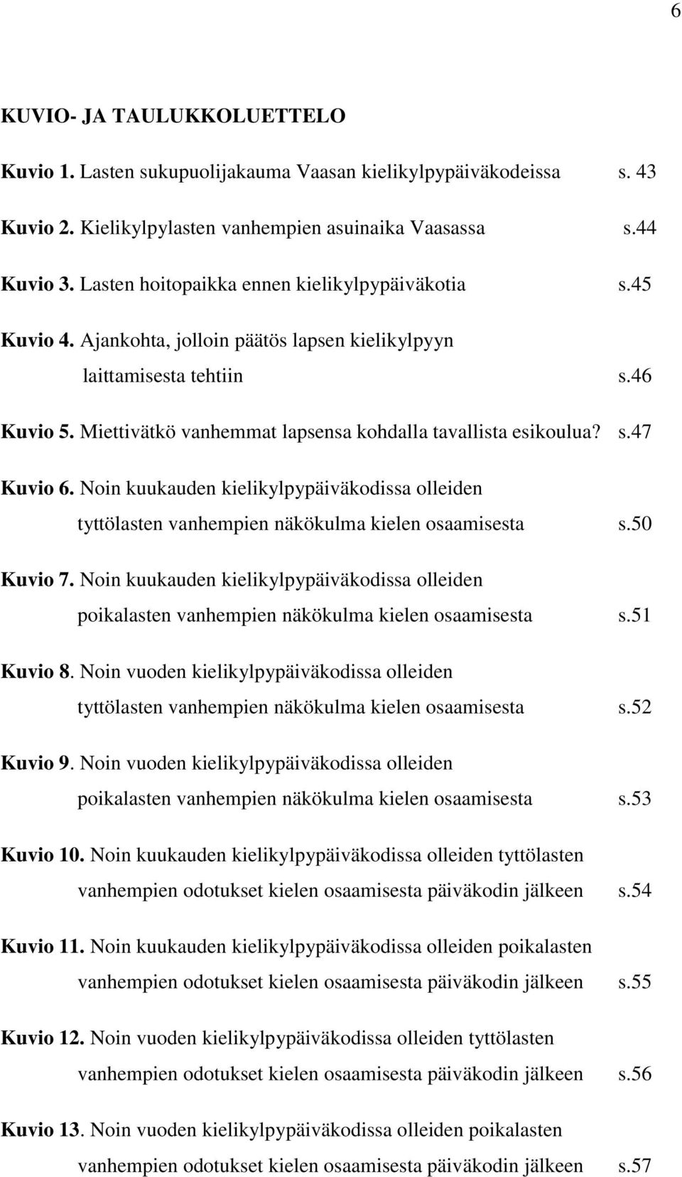 Miettivätkö vanhemmat lapsensa kohdalla tavallista esikoulua? s.47 Kuvio 6. Noin kuukauden kielikylpypäiväkodissa olleiden tyttölasten vanhempien näkökulma kielen osaamisesta s.50 Kuvio 7.