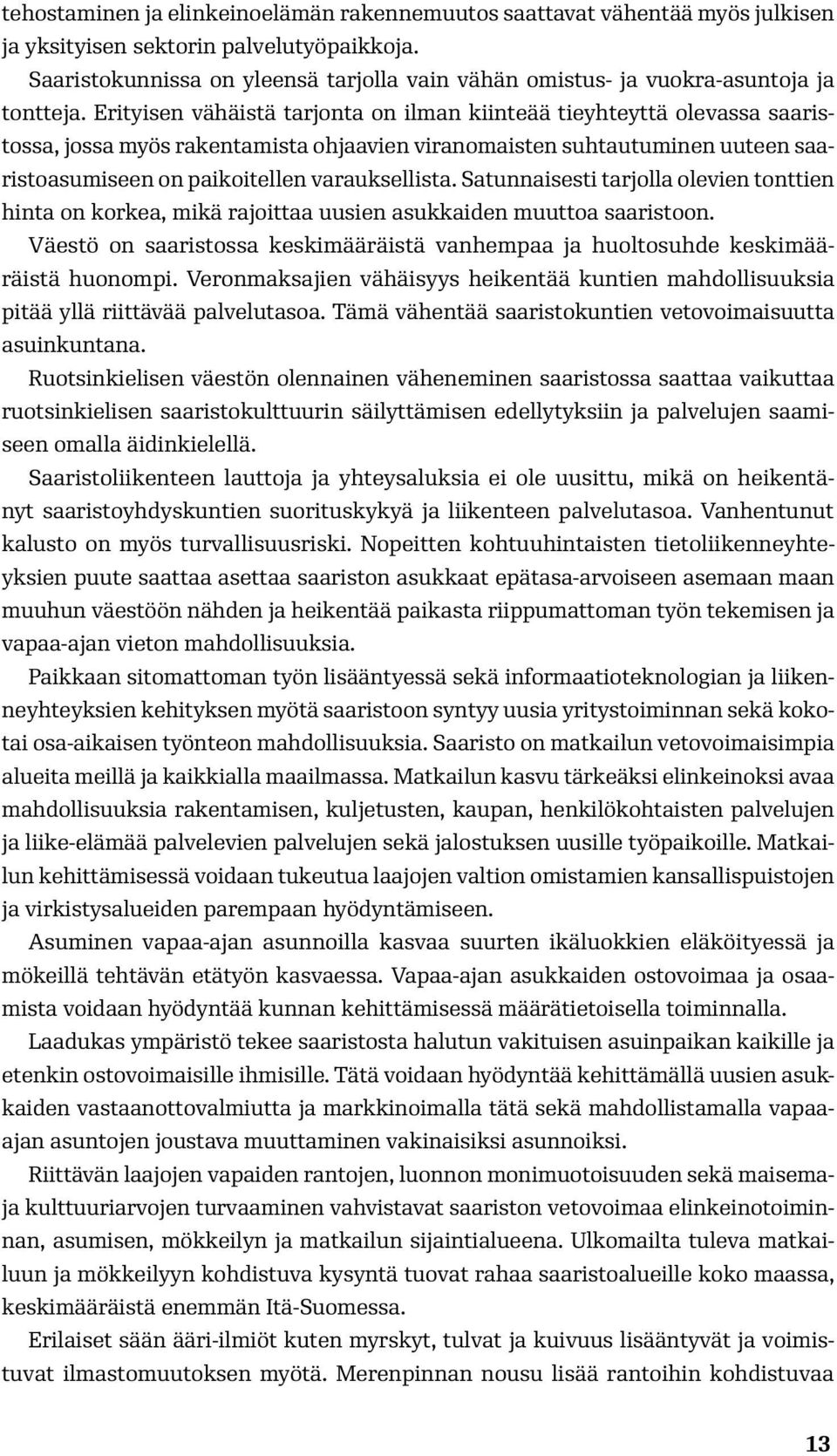 Erityisen vähäistä tarjonta on ilman kiinteää tieyhteyttä olevassa saaristossa, jossa myös rakentamista ohjaavien viranomaisten suhtautuminen uuteen saaristoasumiseen on paikoitellen varauksellista.