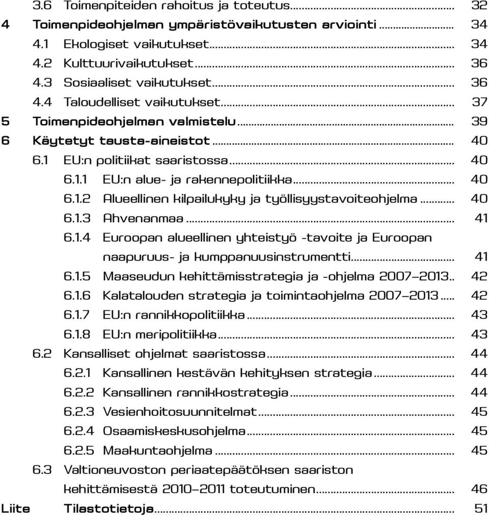 .. 40 6.1.3 Ahvenanmaa... 41 6.1.4 Euroopan alueellinen yhteistyö -tavoite ja Euroopan naapuruus- ja kumppanuusinstrumentti... 41 6.1.5 Maaseudun kehittämisstrategia ja -ohjelma 2007 2013... 42 6.1.6 Kalatalouden strategia ja toimintaohjelma 2007 2013.