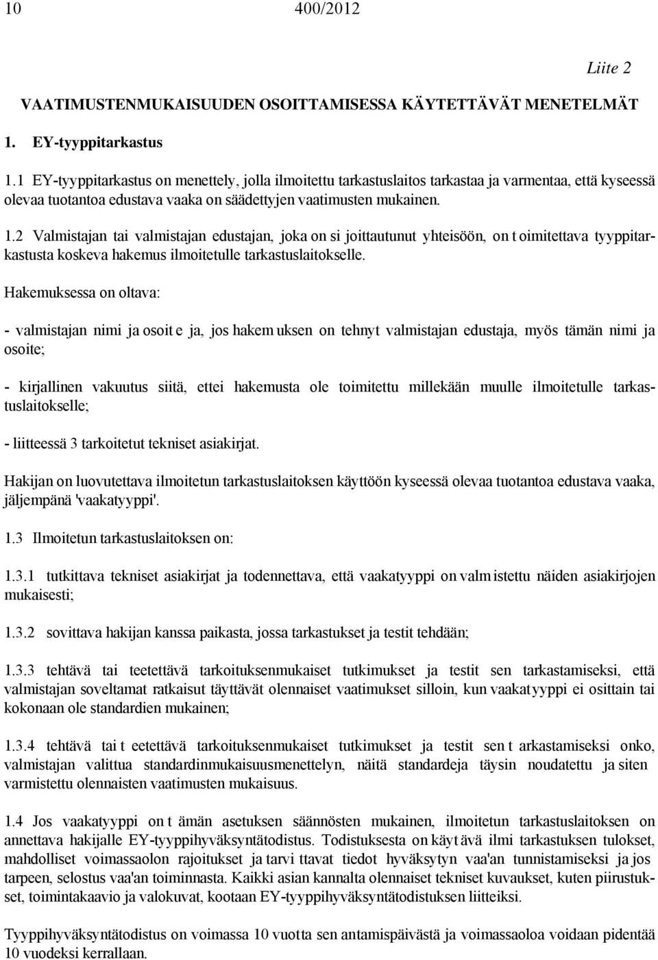 2 Valmistajan tai valmistajan edustajan, joka on si joittautunut yhteisöön, on t oimitettava tyyppitarkastusta koskeva hakemus ilmoitetulle tarkastuslaitokselle.