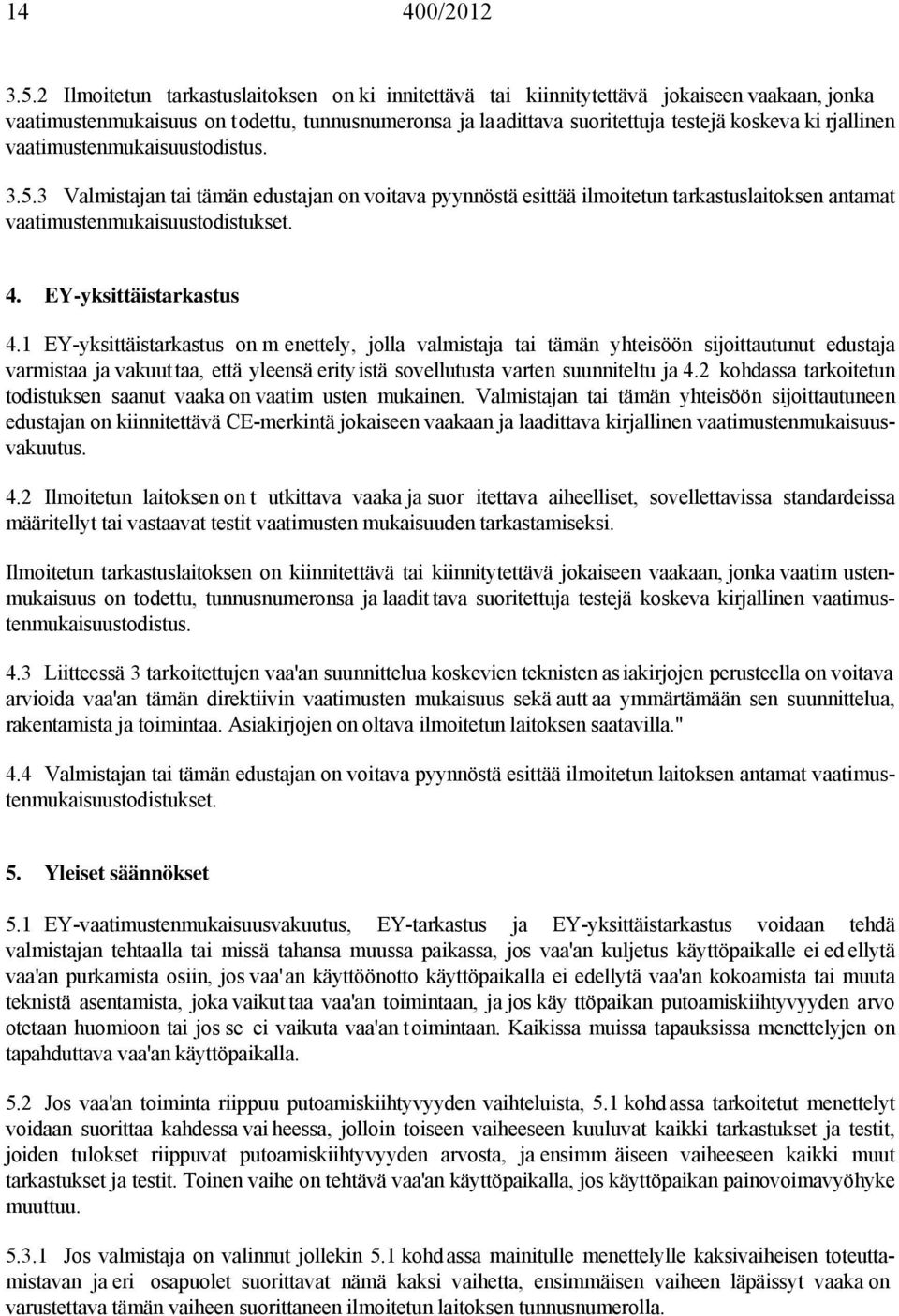 vaatimustenmukaisuustodistus. 3.5.3 Valmistajan tai tämän edustajan on voitava pyynnöstä esittää ilmoitetun tarkastuslaitoksen antamat vaatimustenmukaisuustodistukset. 4. EY-yksittäistarkastus 4.