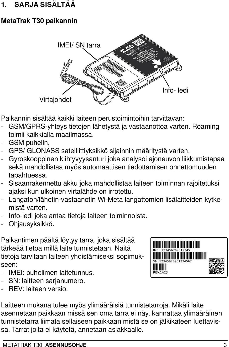 - Gyroskooppinen kiihtyvyysanturi joka analysoi ajoneuvon liikkumistapaa sekä mahdollistaa myös automaattisen tiedottamisen onnettomuuden tapahtuessa.