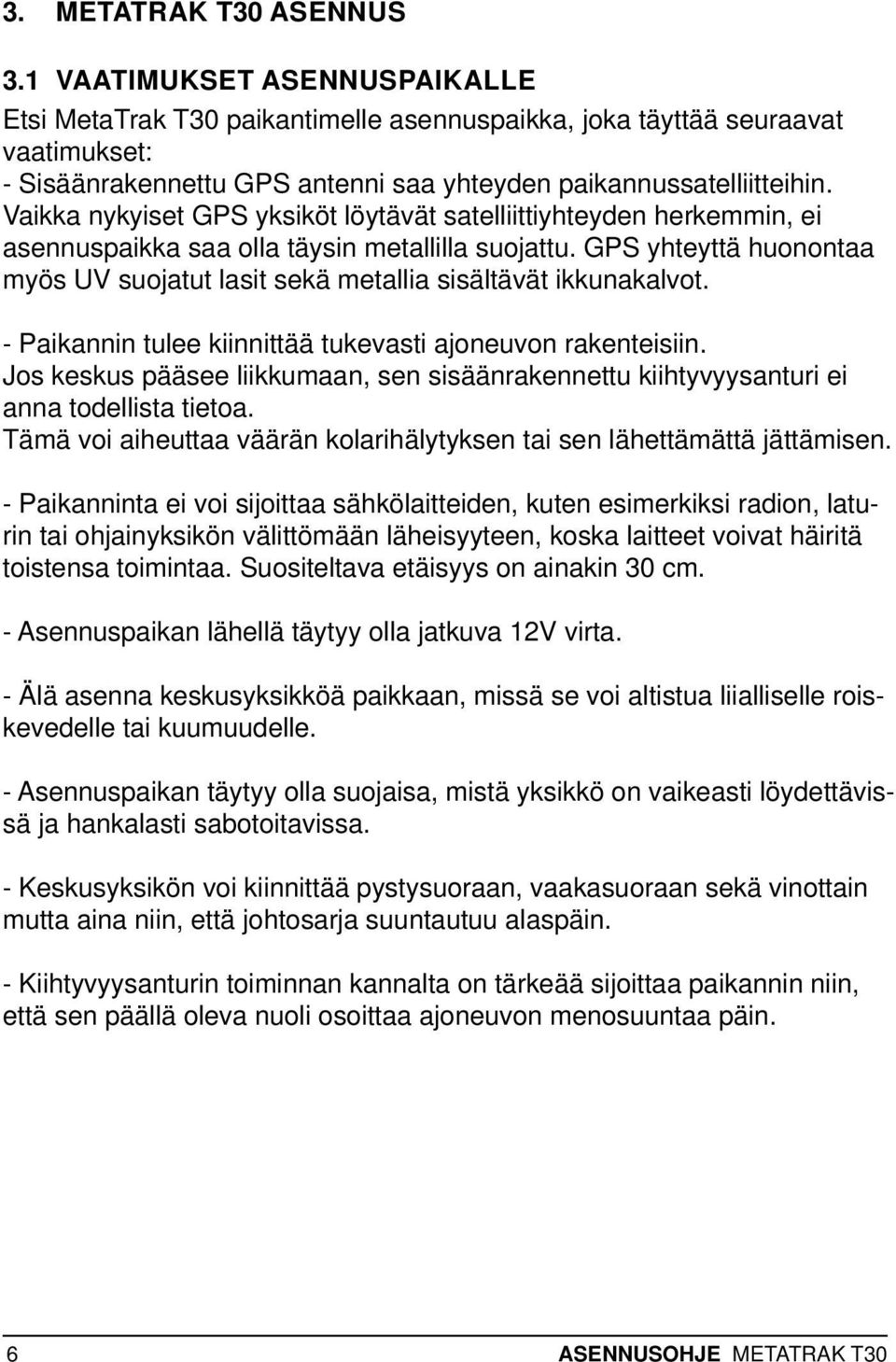 Vaikka nykyiset GPS yksiköt löytävät satelliittiyhteyden herkemmin, ei asennuspaikka saa olla täysin metallilla suojattu.