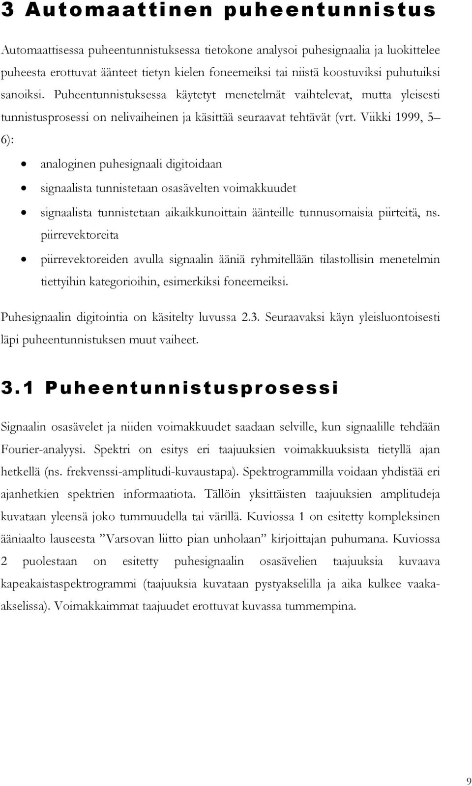 Viikki 1999, 5 6): analoginen puhesignaali digitoidaan signaalista tunnistetaan osasävelten voimakkuudet signaalista tunnistetaan aikaikkunoittain äänteille tunnusomaisia piirteitä, ns.